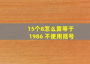 15个8怎么算等于1986 不使用括号